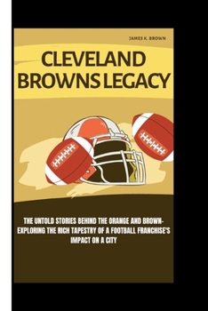 Paperback Cleveland Browns Legacy: The Untold Stories Behind the Orange and Brown-Exploring the Rich Tapestry of a Football Franchise's Impact on a City Book