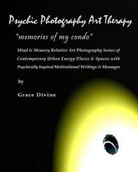 Psychic Photography Art Therapy "memories of My Condo": Mind & Memory Relative Photography of Contemporary Urban Energy Places & Spaces with Psychically Inspired Motivational Writings & Messages (the 