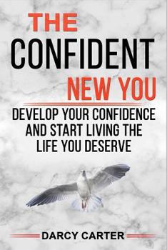 The Confident New You - Develop Your Confidence and Start Living The Life You Deserve