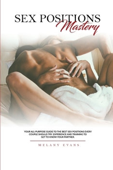 Paperback Sex Positions Mastery: Your All-Purpose Guide To The Best Sex Positions Every Couple Should Try. Experience And Training To Get To Know Your Book