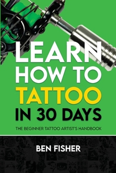 Paperback Learn How to Tattoo in 30 Days: The Beginner Tattoo Artist's Handbook Book