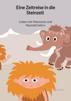 Eine Zeitreise in die Steinzeit - Leben mit Mammuts und Neandertalern (German Edition)