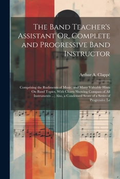 Paperback The Band Teacher's Assistant Or, Complete and Progressive Band Instructor: Comprising the Rudiments of Music, and Many Valuable Hints On Band Topics, Book