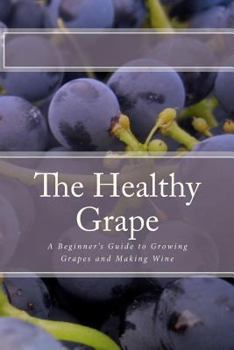 Paperback The Healthy Grape: A Beginner's Guide to Growing Grapes and Making Wine Book