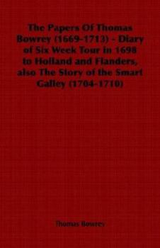 The Papers of Thomas Bowrey (1669-1713) - Diary of Six Week Tour in 1698 to Holland and Flanders, Also the Story of the Smart Galley (1704-1710)