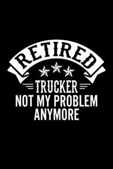 Paperback Retired Trucker Not My Problem Anymore: Lined Journal, 120 Pages, 6x9 Sizes, Funny Retirement Gift For Trucker Funny Retired Trucker Notebook Book