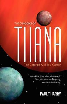 Paperback The 5 Moons of Tiiana / The Chronicles of Rez Cantor: A swashbuckling, science fiction epic filled with adventure, mystery, romance, and fantasy. Book