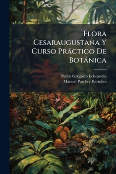 Paperback Flora Cesaraugustana Y Curso Práctico De Botánica: Obra Póstuma [Spanish] Book