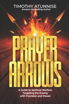 Prayer Arrows: A Guide to Spiritual Warfare. Targeting the Enemy with Precision and Power
