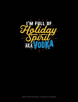 Paperback I'm Full Of Holiday Spirit AKA Vodka: Graph Paper Notebook - 0.25 Inch (1/4") Squares Book