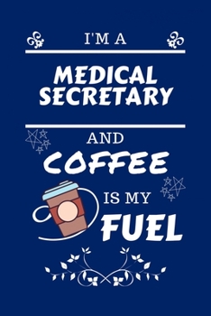 I'm A Medical Secretary And Coffee Is My Fuel: Perfect Gag Gift For A Medical Secretary Who Loves Their Coffee Blank Lined Notebook Journal 100 Pages 6 x 9 Format Office Work Job Humour and Banter Bir