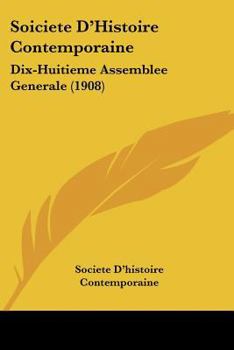 Paperback Soiciete D'Histoire Contemporaine: Dix-Huitieme Assemblee Generale (1908) Book