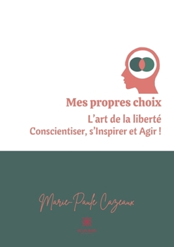 Paperback Mes propres choix: L'art de la liberté Conscientiser, s'Inspirer et Agir ! [French] Book