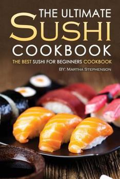 The Ultimate Sushi Cookbook - The Best Sushi for Beginners Cookbook: It Doesn't Get Any Easier Than This!