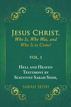 Paperback Jesus Christ, Who Is, Who Was, and Who Is to Come!: Hell and Heaven Testimony by Scientist Sarah Seoh, Vol. 1 Book