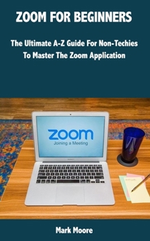 Paperback Zoom for Beginners: The Ultimate A-Z Guide For Non-Techies To Master The Zoom Application. Book