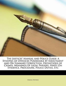 Paperback The Justices' Manual and Police Guide: A Synopsis of Offences Punishable by Indictment and on Summary Conviction, Definitions of Crimes, Meanings of L Book