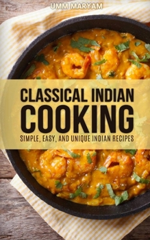 Paperback Classical Indian Cooking: Simple, Easy, and Unique Indian Recipes Book