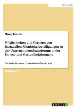 Paperback Möglichkeiten und Grenzen von finanziellen Mitarbeiterbeteiligungen an der Unternehmensfinanzierung in der Fitness- und Gesundheitsbranche: Eine reell [German] Book