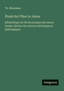 Étude Sur Pline Le Jeune: Bibliothèque de l'École pratique des hautes études. Section des sciences historiques et philologiques (French Edition)