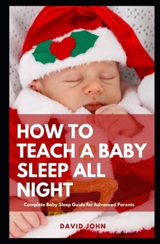 Paperback How to Teach a Baby Sleep All Night: Complete Baby Sleep Guide for Advanced Parents Book