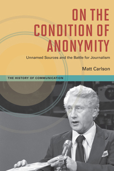 Paperback On the Condition of Anonymity: Unnamed Sources and the Battle for Journalism Book