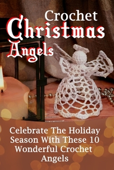 Paperback Crochet Christmas Angels: Celebrate The Holiday Season With These 10 Wonderful Crochet Angels Book