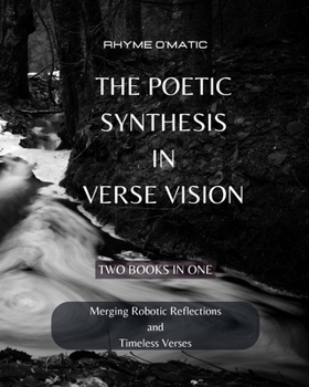 Paperback The Poetic Synthesis in Verse Vision: Merging Robotic Reflections and Timeless Verses - 2 Books in 1 Book