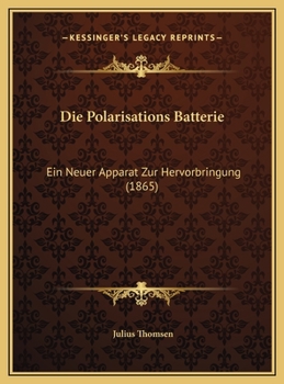 Die Polarisations Batterie: Ein Neuer Apparat Zur Hervorbringung (1865)