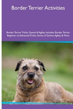 Paperback Border Terrier Activities Border Terrier Tricks, Games & Agility. Includes: Border Terrier Beginner to Advanced Tricks, Series of Games, Agility and M Book