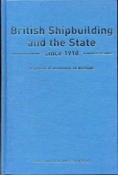 British Shipbuilding and the State Since 1918: A Political Economy of Decline (Exeter Maritime Studies) - Book  of the Exeter Maritime Studies
