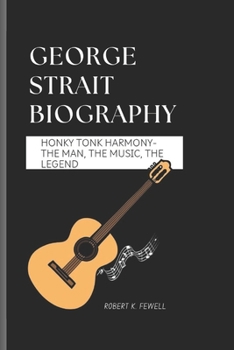 GEORGE STRAIT BIOGRAPHY: Honky Tonkey Harmony - The Man, The Music, The Legend