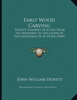 Paperback Early Wood Carving: Twenty Examples Selected From The Misereres In The Choir Of The Cathedral Of St. Peter (1849) Book
