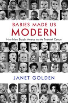 Hardcover Babies Made Us Modern: How Infants Brought America Into the Twentieth Century Book