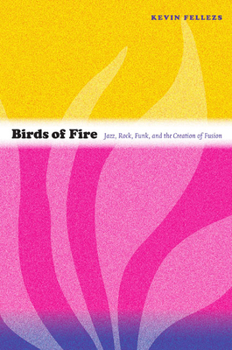 Birds of Fire: Jazz, Rock, Funk, and the Creation of Fusion - Book  of the Refiguring American Music