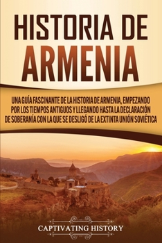 Paperback Historia de Armenia: Una guía fascinante de la historia de Armenia, empezando por los tiempos antiguos y llegando hasta la Declaración de S [Spanish] Book