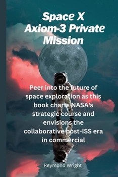 Paperback SpacеX Axiom-3 Privatе Mission: Pееr into thе futurе of spacе еxploration as this book charts NASA's s Book