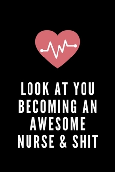 Look at You Becoming an Awesome Nurse & Shit: Funny Notebook Novelty Gift for Nurse,Inspirational Thoughts and Writings Notes Journal,Graduation Gift,Lined pages,6"x9",Back to School