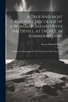 Paperback A True and Most Dreadfull Discourse of a Woman Possessed With the Devill, at Dichet, in Sommersetshire: A Matter As Miraculous As Ever Was Seen in Our Book