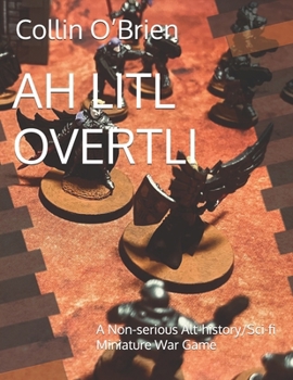 AH LITL OVERTLI: A Non-serious Alt-history/Sci-fi Miniature War Game (CLAWS-Associated Games)