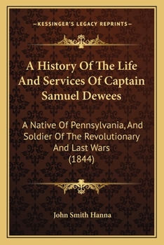 A History of the Life and Services of Captain Samuel Dewees: A Native of Pennsylvania, and Soldier of the Revolutionary and Last Wars. Also, ... Britain. in All of Which He Was Patrioticall