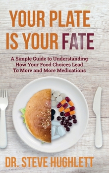 Hardcover Your Plate Is Your Fate: A Simple Guide to Understanding How Your Food Choices Lead To More and More Medications Book