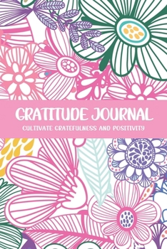 Gratitude Journal Cultivate Gratefulness and Positivity: Pink & Green Floral (Flora & Fauna Diary)