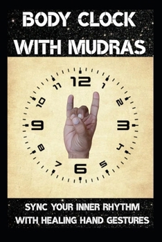 Body Clock with Mudras: Sync Your Inner Rhythm with Healing Hand Gestures (Mudra Therapy)