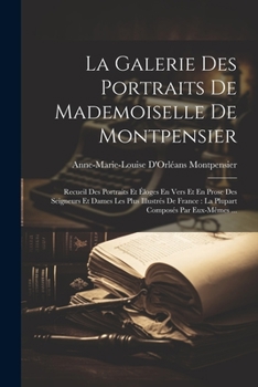 Paperback La Galerie Des Portraits De Mademoiselle De Montpensier: Recueil Des Portraits Et Éloges En Vers Et En Prose Des Seigneurs Et Dames Les Plus Illustrés [French] Book