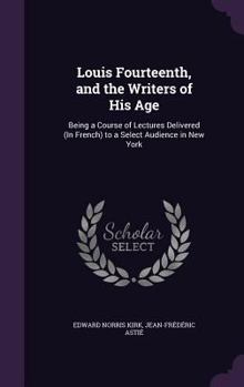 Hardcover Louis Fourteenth, and the Writers of His Age: Being a Course of Lectures Delivered (In French) to a Select Audience in New York Book