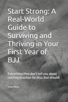 Paperback Start Strong: A Real-World Guide to Surviving and Thriving in Your First Year of BJJ: Everything they don't tell you about starting Brazilian Jiu-Jits Book