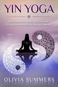 Paperback Yin Yoga: How to Enhance Your Modern Yoga Practice With Yin Yoga to Achieve an Optimal Mind-Body Connection Book