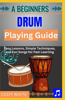 Paperback A Beginner Drum Playing Guide: "Step-by-Step Lessons and Easy Rhythms for New Drummers to Master Beats and Play with Confidence" Book