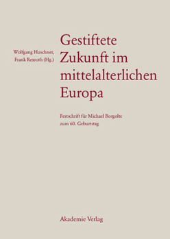 Gestiftete Zukunft Im Mittelalterlichen Europa: Festschrift F�r Michael Borgolte Zum 60. Geburtstag